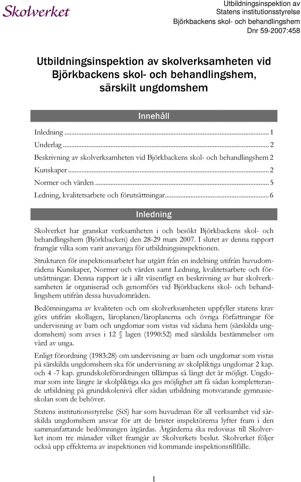 ..5 Ledning, kvalitetsarbete och förutsättningar...6 Inledning Skolverket har granskat verksamheten i och besökt Björkbackens skol- och behandlingshem (Björkbacken) den 28-29 mars 2007.