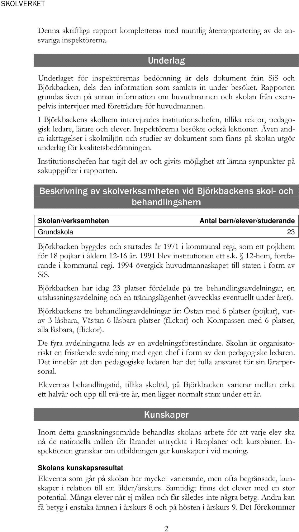 Rapporten grundas även på annan information om huvudmannen och skolan från exempelvis intervjuer med företrädare för huvudmannen.