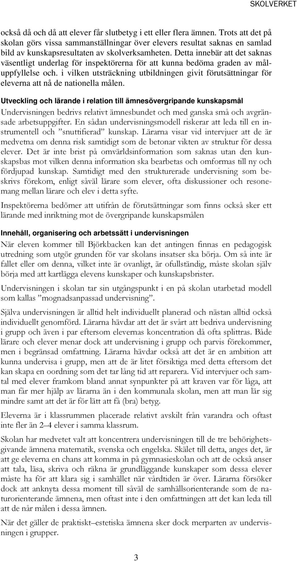 Detta innebär att det saknas väsentligt underlag för inspektörerna för att kunna bedöma graden av måluppfyllelse och.