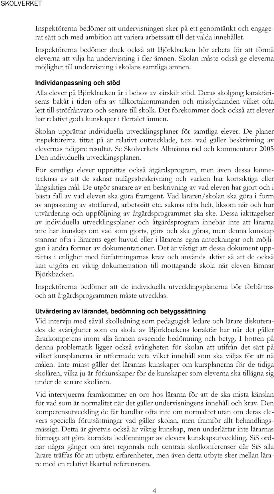 Skolan måste också ge eleverna möjlighet till undervisning i skolans samtliga ämnen. Individanpassning och stöd Alla elever på Björkbacken är i behov av särskilt stöd.