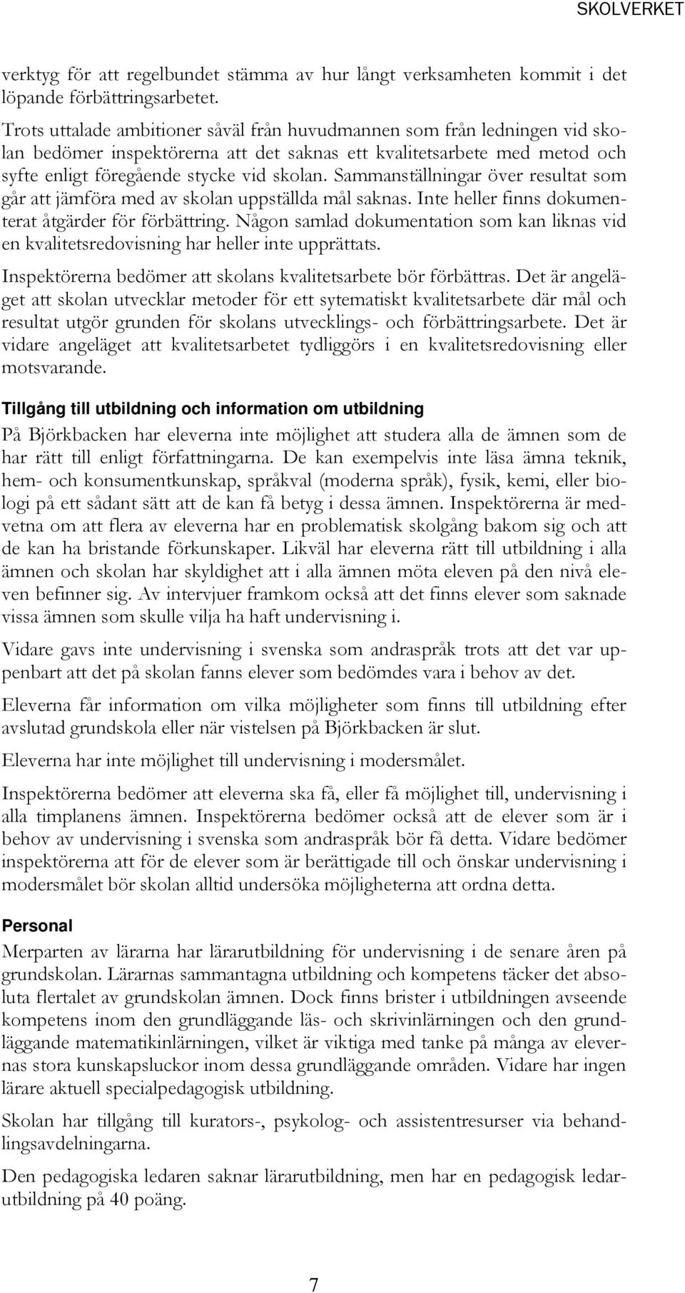 Sammanställningar över resultat som går att jämföra med av skolan uppställda mål saknas. Inte heller finns dokumenterat åtgärder för förbättring.