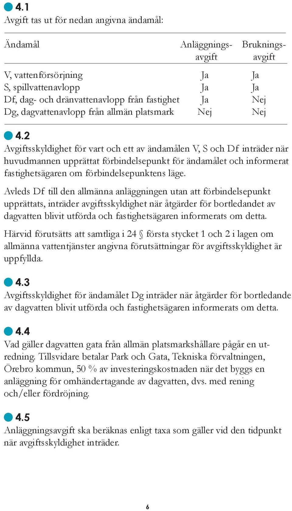 2 Avgiftsskyldighet för vart och ett av ändamålen V, S och Df inträder när huvudmannen upprättat förbindelsepunkt för ändamålet och informerat fastighetsägaren om förbindelsepunktens läge.