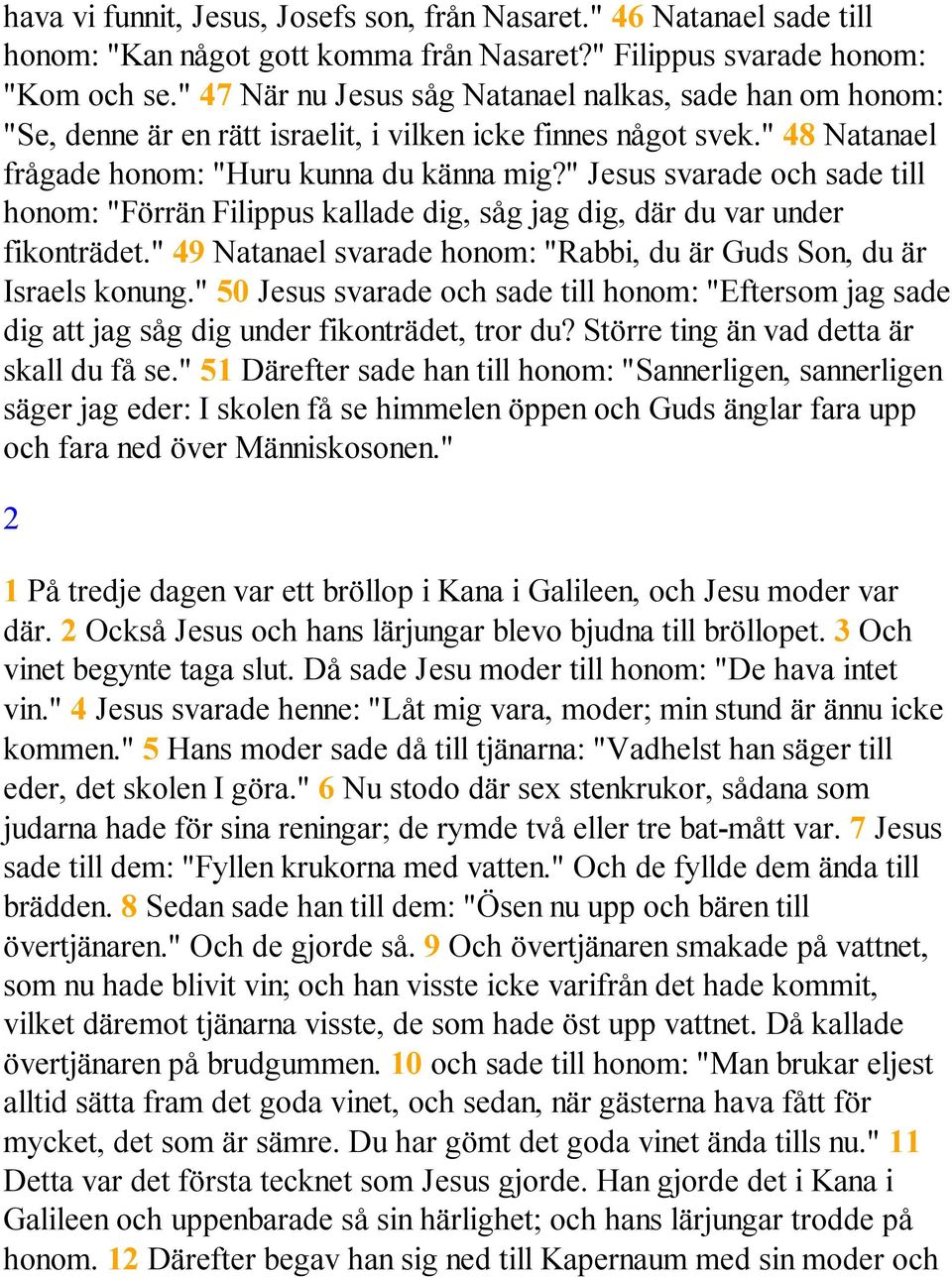 " Jesus svarade och sade till honom: "Förrän Filippus kallade dig, såg jag dig, där du var under fikonträdet." 49 Natanael svarade honom: "Rabbi, du är Guds Son, du är Israels konung.