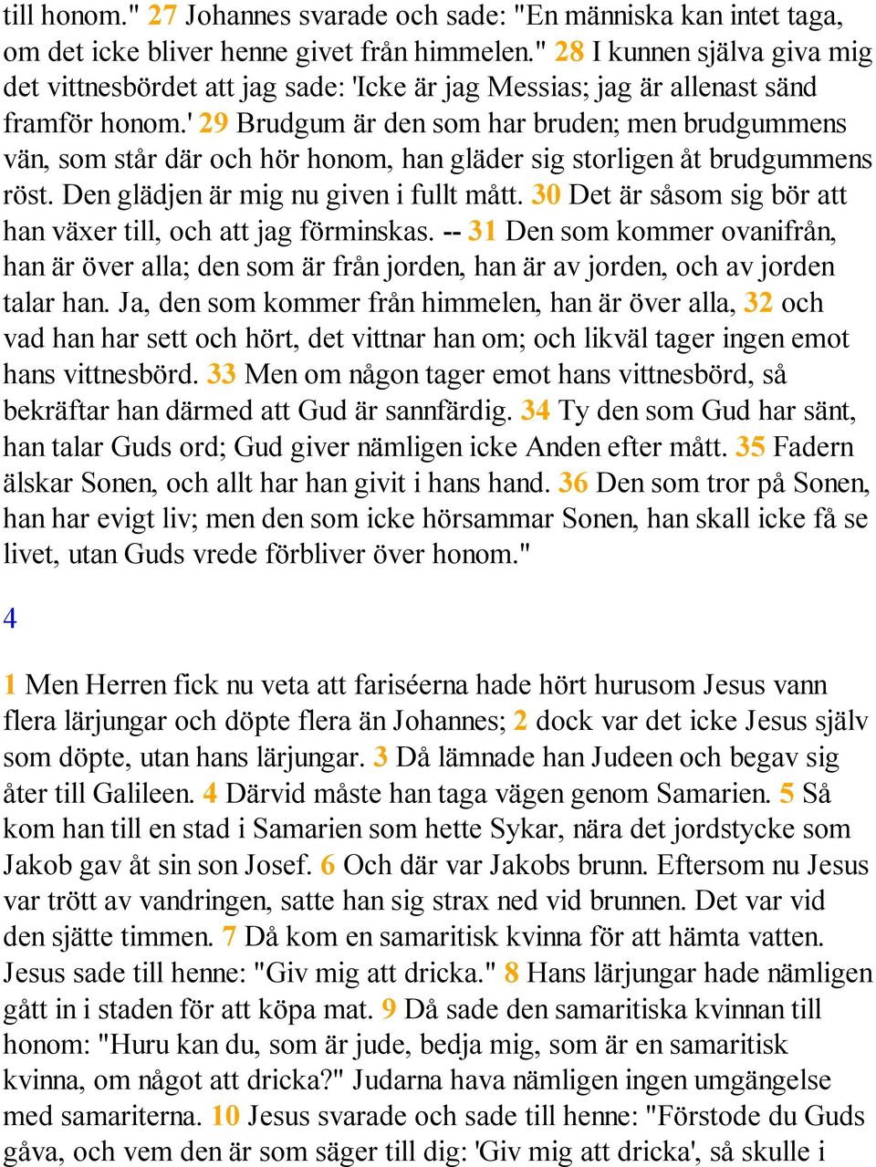 ' 29 Brudgum är den som har bruden; men brudgummens vän, som står där och hör honom, han gläder sig storligen åt brudgummens röst. Den glädjen är mig nu given i fullt mått.