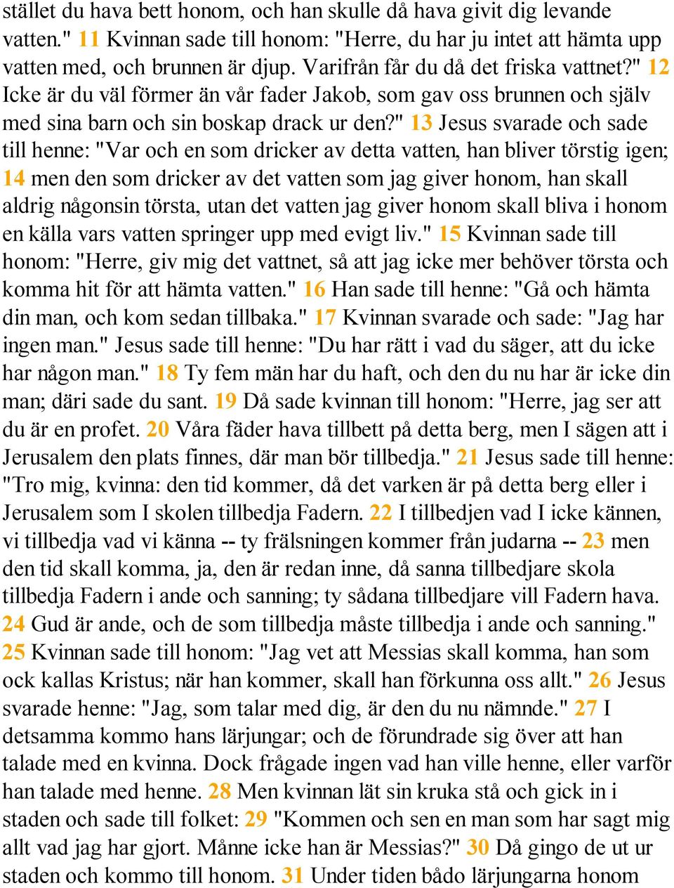 " 13 Jesus svarade och sade till henne: "Var och en som dricker av detta vatten, han bliver törstig igen; 14 men den som dricker av det vatten som jag giver honom, han skall aldrig någonsin törsta,