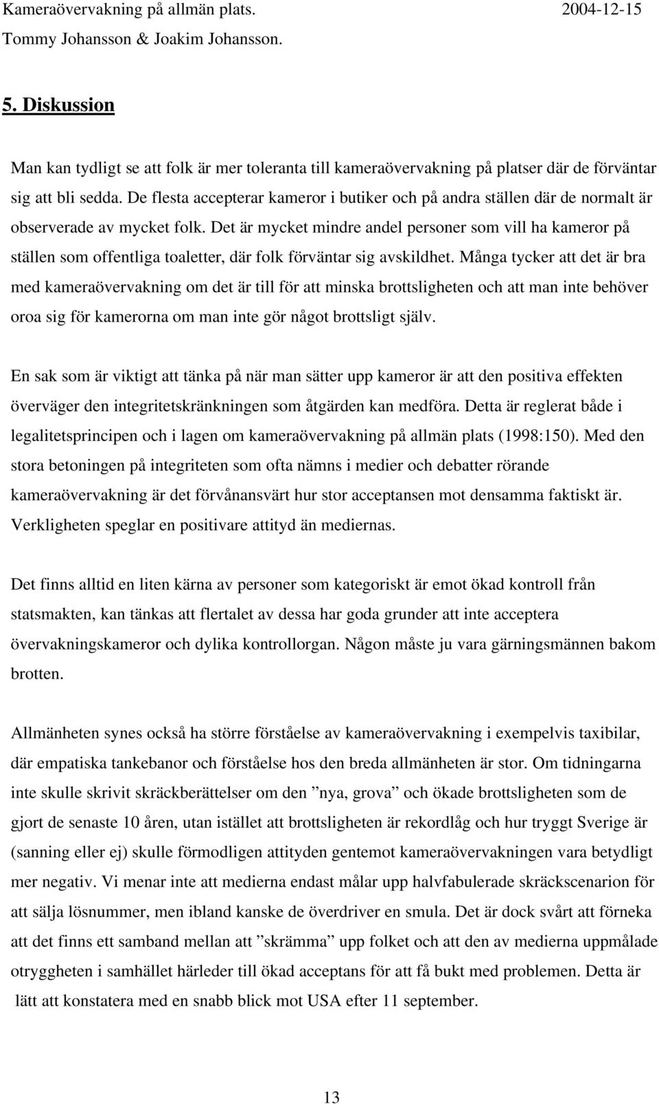 Det är mycket mindre andel personer som vill ha kameror på ställen som offentliga toaletter, där folk förväntar sig avskildhet.