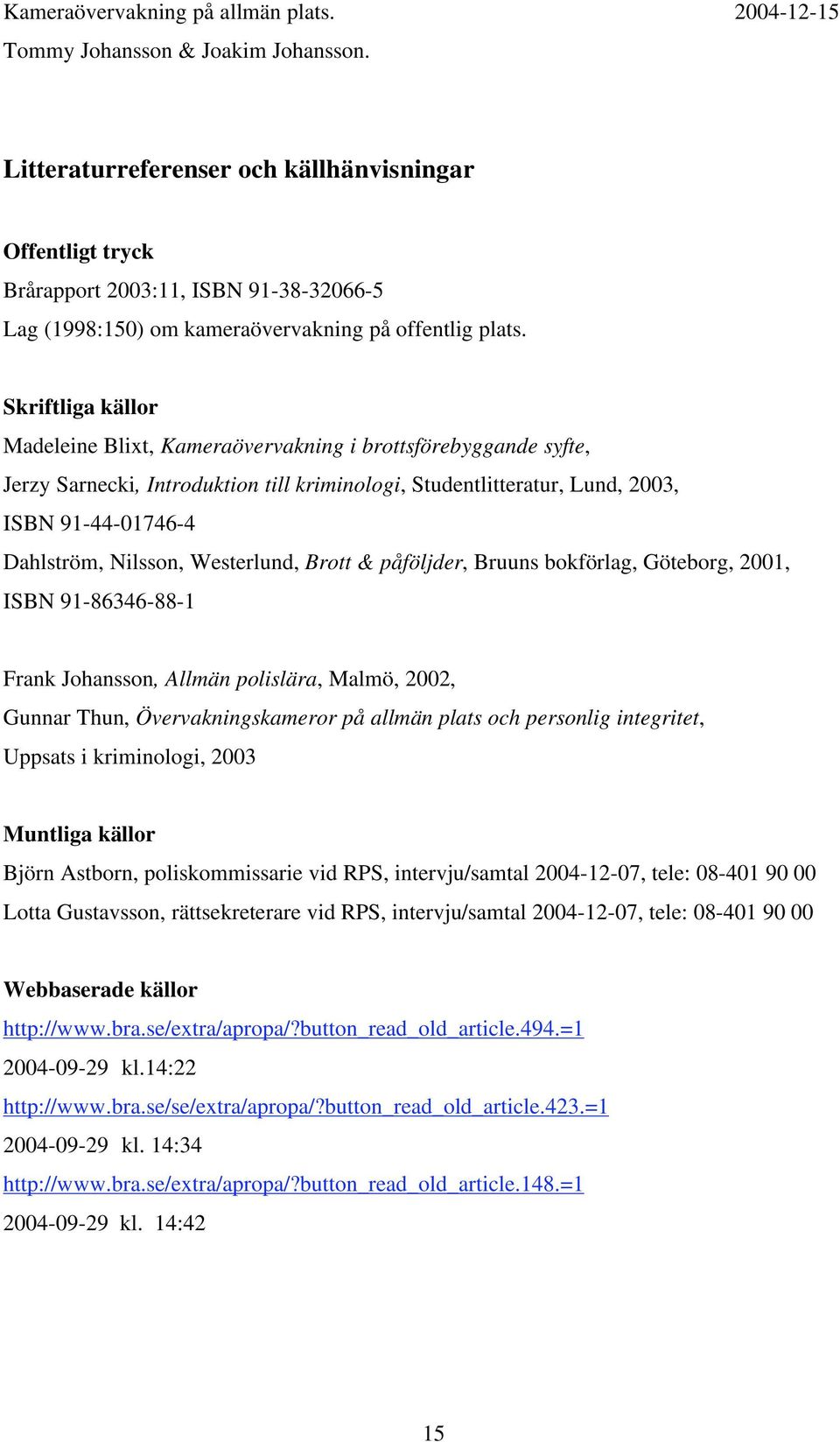 Westerlund, Brott & påföljder, Bruuns bokförlag, Göteborg, 2001, ISBN 91-86346-88-1 Frank Johansson, Allmän polislära, Malmö, 2002, Gunnar Thun, Övervakningskameror på allmän plats och personlig
