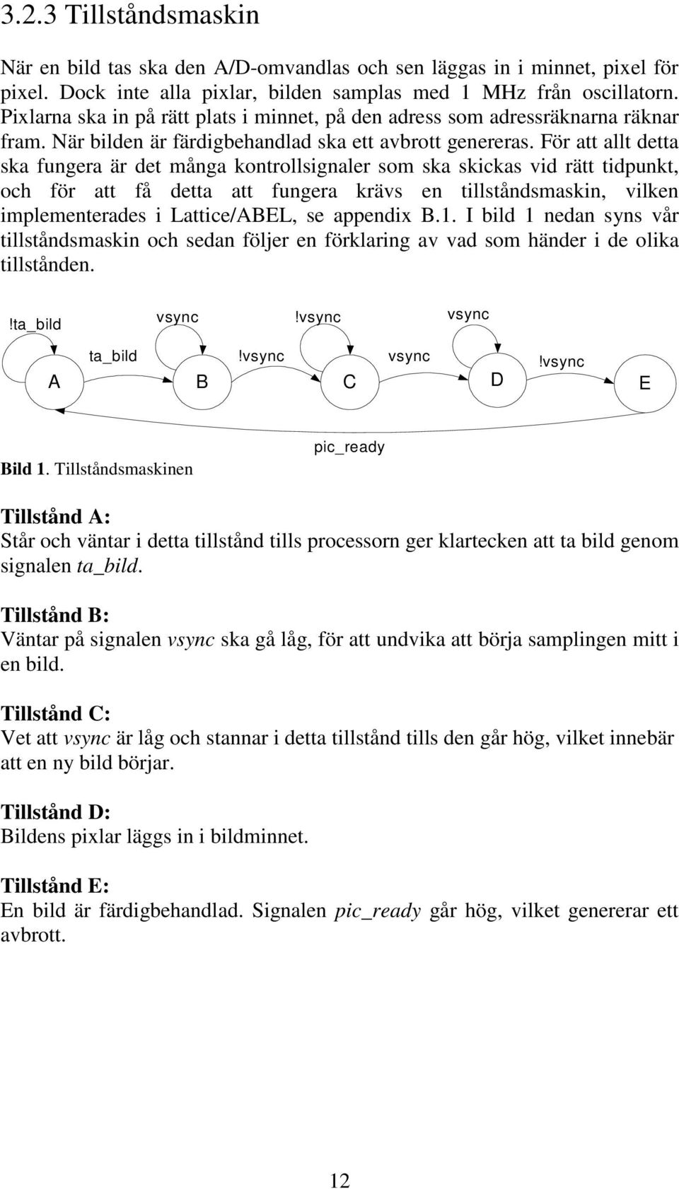 För att allt detta ska fungera är det många kontrollsignaler som ska skickas vid rätt tidpunkt, och för att få detta att fungera krävs en tillståndsmaskin, vilken implementerades i Lattice/ABEL, se