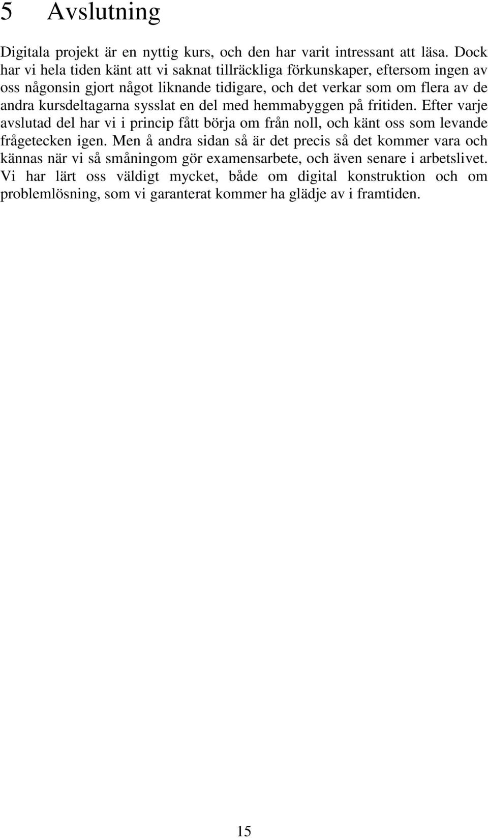 kursdeltagarna sysslat en del med hemmabyggen på fritiden. Efter varje avslutad del har vi i princip fått börja om från noll, och känt oss som levande frågetecken igen.