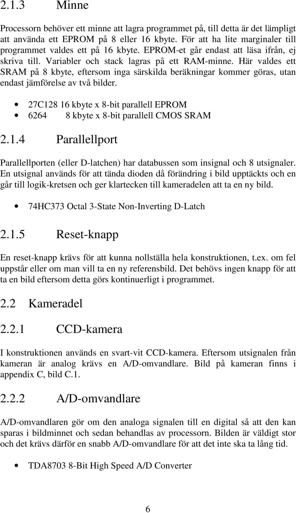 Här valdes ett SRAM på 8 kbyte, eftersom inga särskilda beräkningar kommer göras, utan endast jämförelse av två bilder.