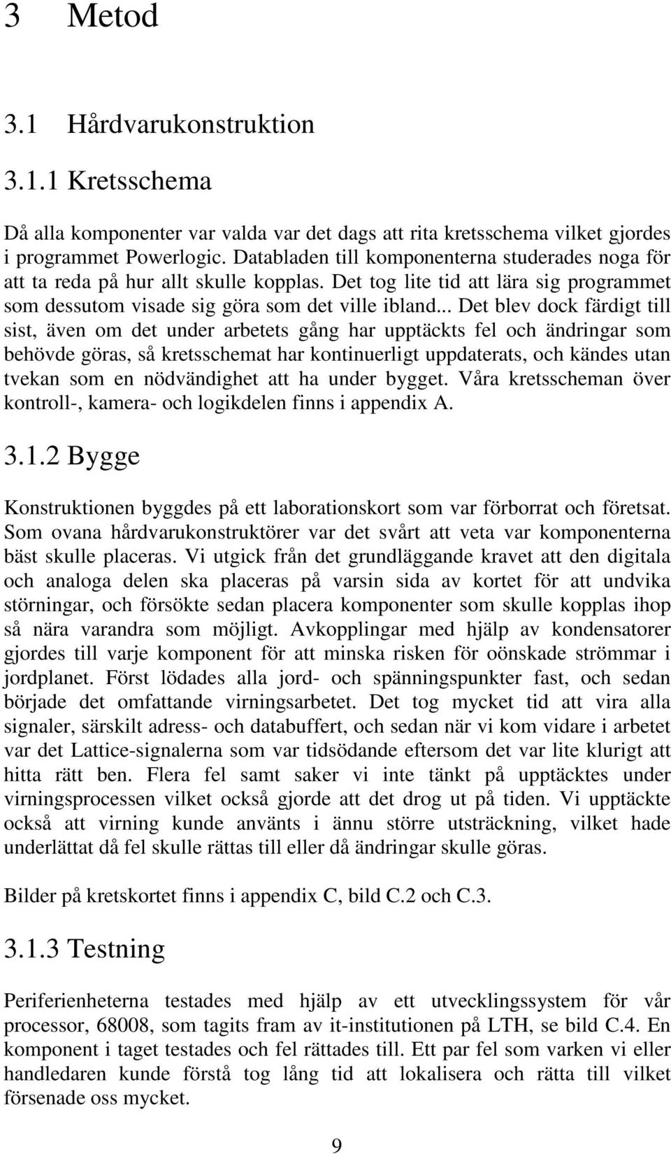 .. Det blev dock färdigt till sist, även om det under arbetets gång har upptäckts fel och ändringar som behövde göras, så kretsschemat har kontinuerligt uppdaterats, och kändes utan tvekan som en