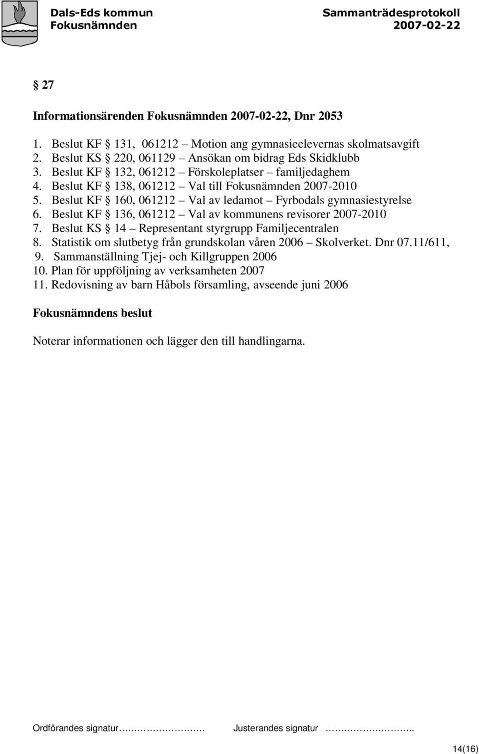 Beslut KF 136, 061212 Val av kommunens revisorer 2007-2010 7. Beslut KS 14 Representant styrgrupp Familjecentralen 8. Statistik om slutbetyg från grundskolan våren 2006 Skolverket. Dnr 07.