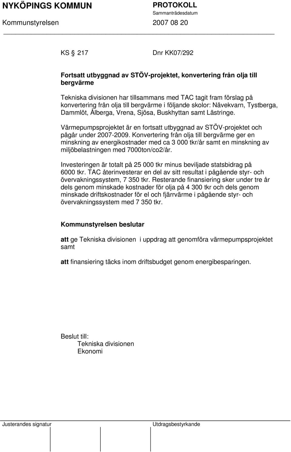 Konvertering från olja till bergvärme ger en minskning av energikostnader med ca 3 000 tkr/år samt en minskning av miljöbelastningen med 7000ton/co2/år.