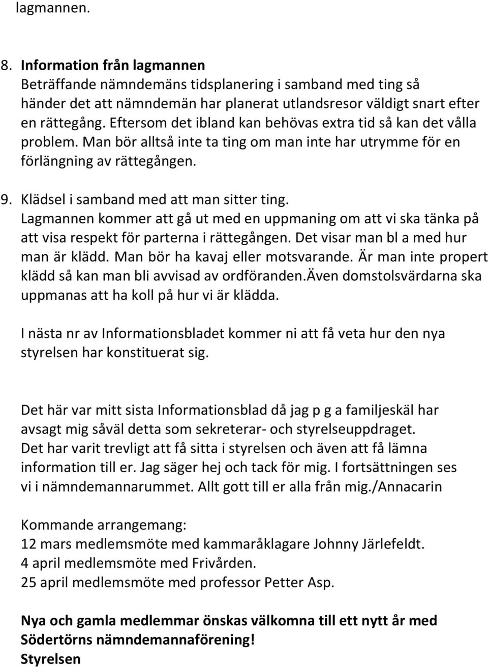 Lagmannen kommer att gå ut med en uppmaning om att vi ska tänka på att visa respekt för parterna i rättegången. Det visar man bl a med hur man är klädd. Man bör ha kavaj eller motsvarande.