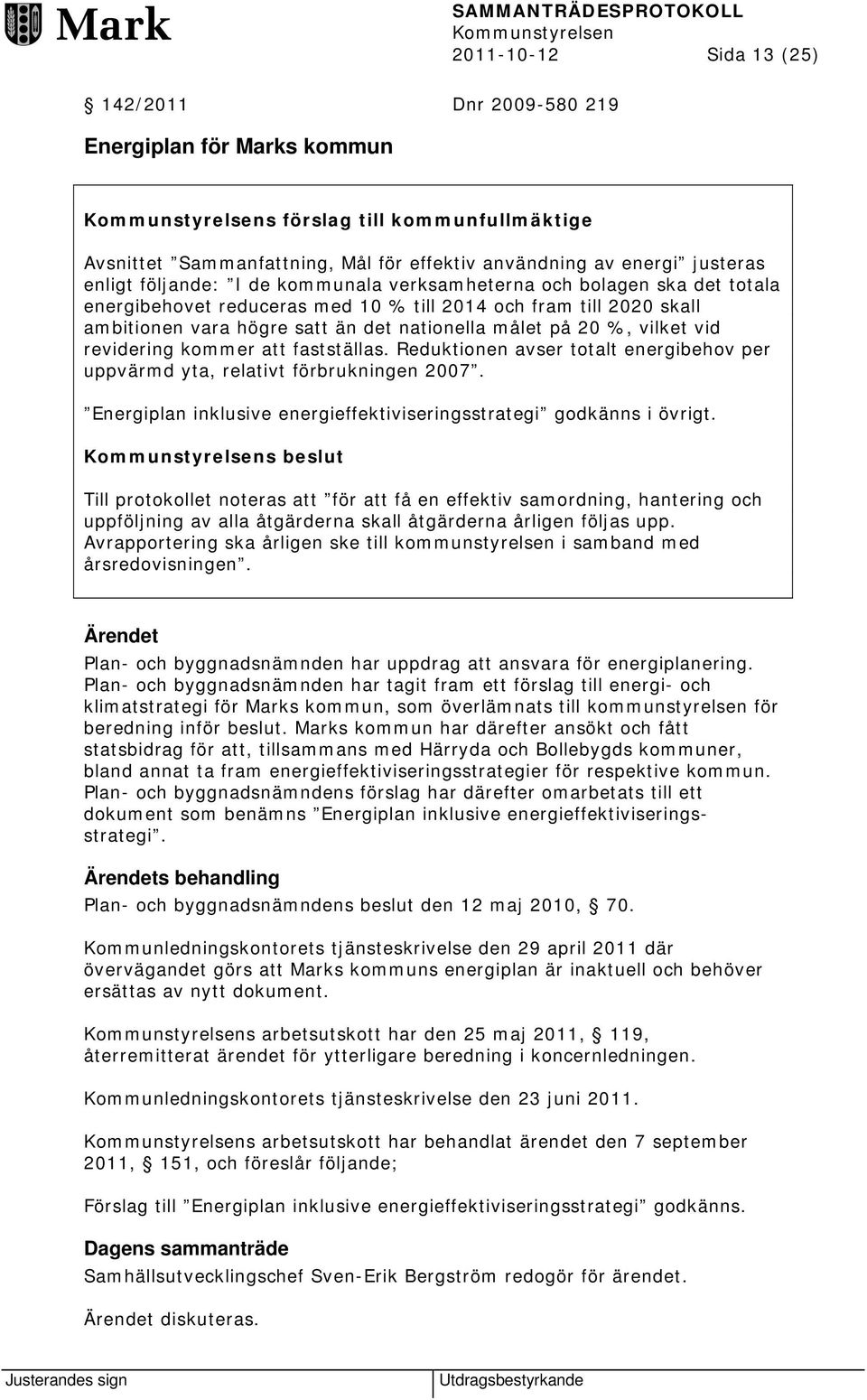 vilket vid revidering kommer att fastställas. Reduktionen avser totalt energibehov per uppvärmd yta, relativt förbrukningen 2007. Energiplan inklusive energieffektiviseringsstrategi godkänns i övrigt.