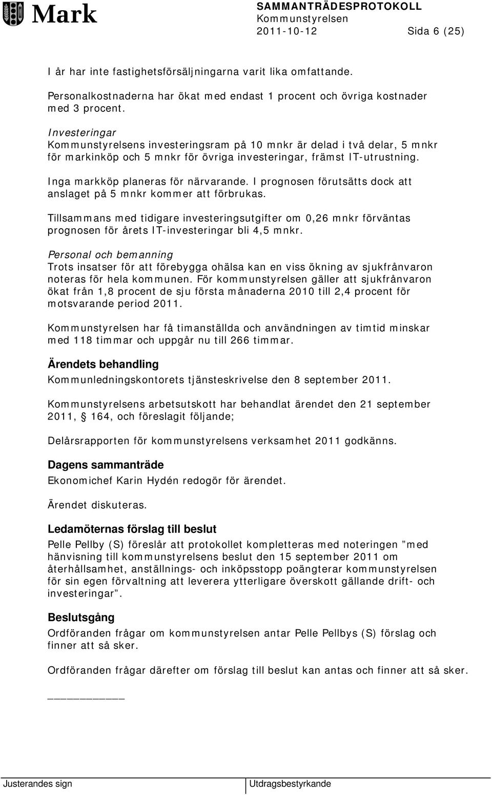 I prognosen förutsätts dock att anslaget på 5 mnkr kommer att förbrukas. Tillsammans med tidigare investeringsutgifter om 0,26 mnkr förväntas prognosen för årets IT-investeringar bli 4,5 mnkr.