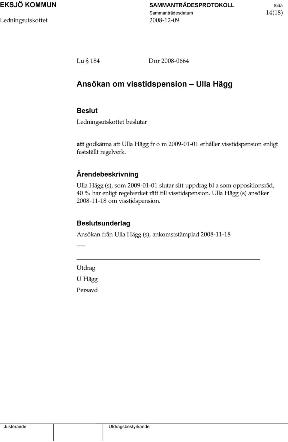 Ulla Hägg (s), som 2009-01-01 slutar sitt uppdrag bl a som oppositionsråd, 40 % har enligt regelverket rätt till