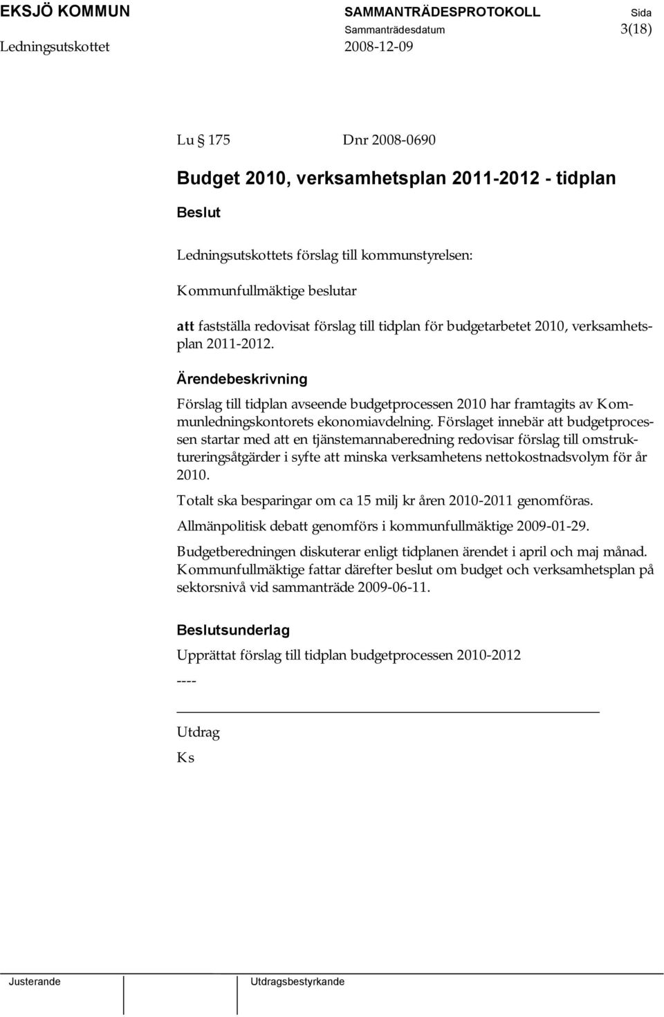 Förslaget innebär att budgetprocessen startar med att en tjänstemannaberedning redovisar förslag till omstruktureringsåtgärder i syfte att minska verksamhetens nettokostnadsvolym för år 2010.