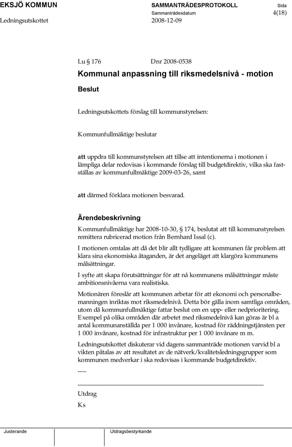 förklara motionen besvarad. Kommunfullmäktige har 2008-10-30, 174, beslutat att till kommunstyrelsen remittera rubricerad motion från Bernhard Issal (c).