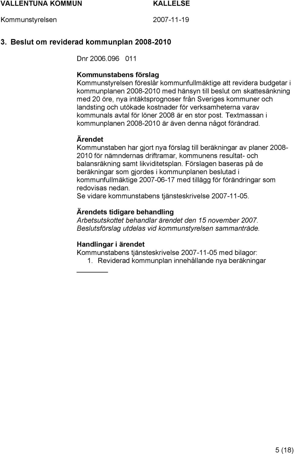 Sveriges kommuner och landsting och utökade kostnader för verksamheterna varav kommunals avtal för löner 2008 är en stor post. Textmassan i kommunplanen 2008-2010 är även denna något förändrad.