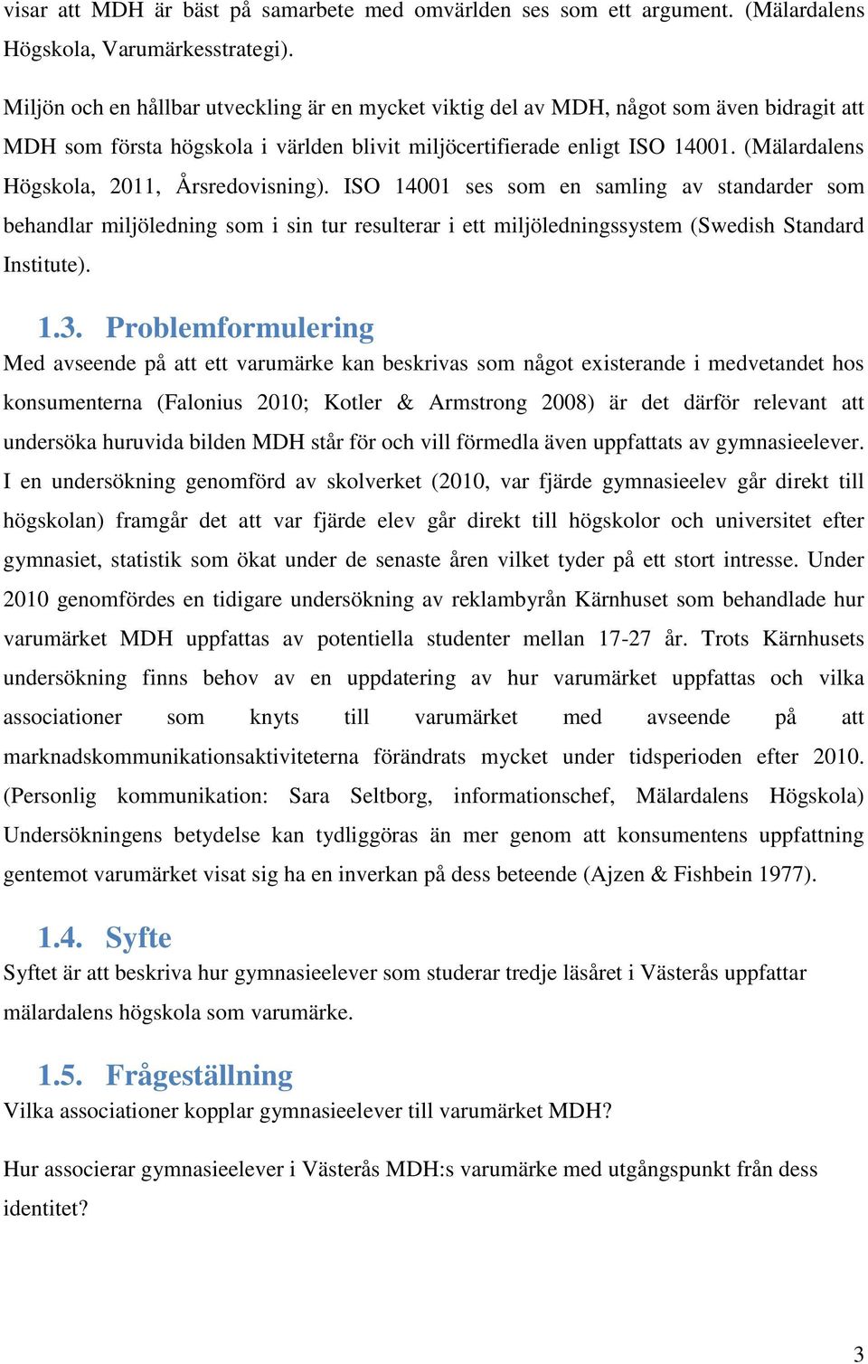 (Mälardalens Högskola, 2011, Årsredovisning). ISO 14001 ses som en samling av standarder som behandlar miljöledning som i sin tur resulterar i ett miljöledningssystem (Swedish Standard Institute). 1.3.