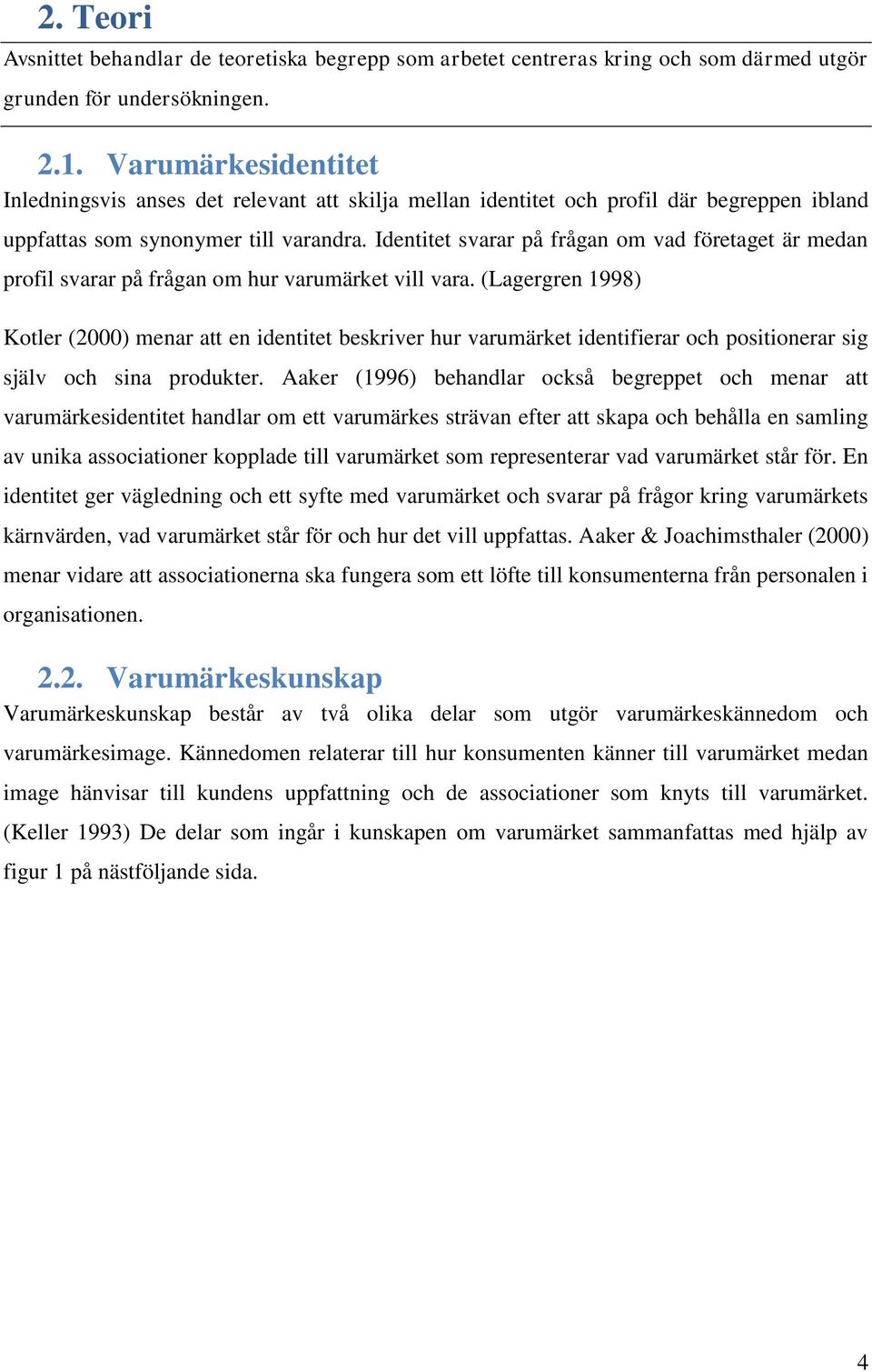 Identitet svarar på frågan om vad företaget är medan profil svarar på frågan om hur varumärket vill vara.