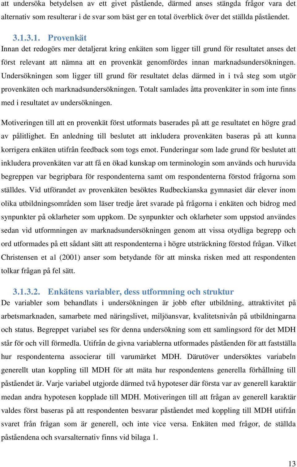 Undersökningen som ligger till grund för resultatet delas därmed in i två steg som utgör provenkäten och marknadsundersökningen.