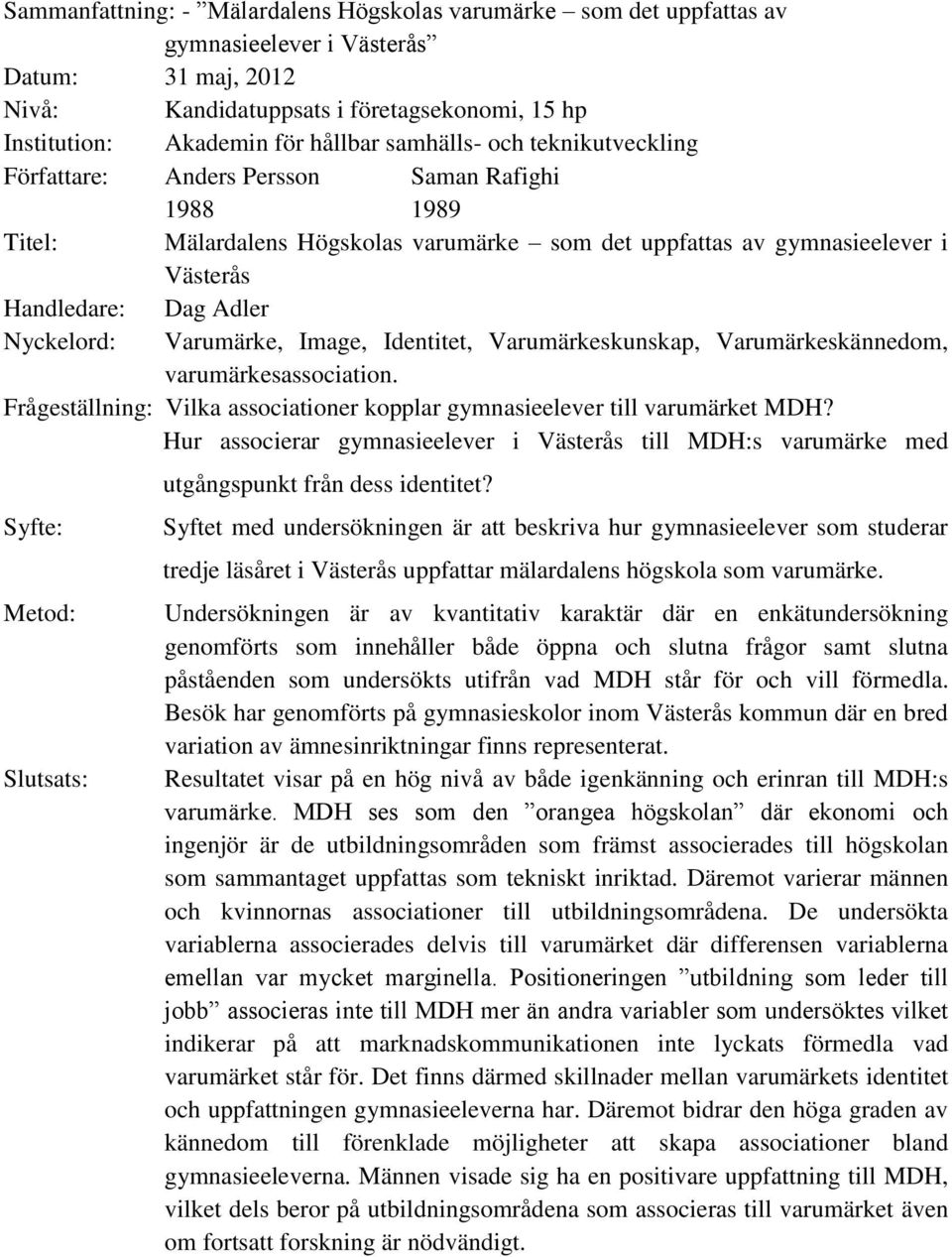 Nyckelord: Varumärke, Image, Identitet, Varumärkeskunskap, Varumärkeskännedom, varumärkesassociation. Frågeställning: Vilka associationer kopplar gymnasieelever till varumärket MDH?