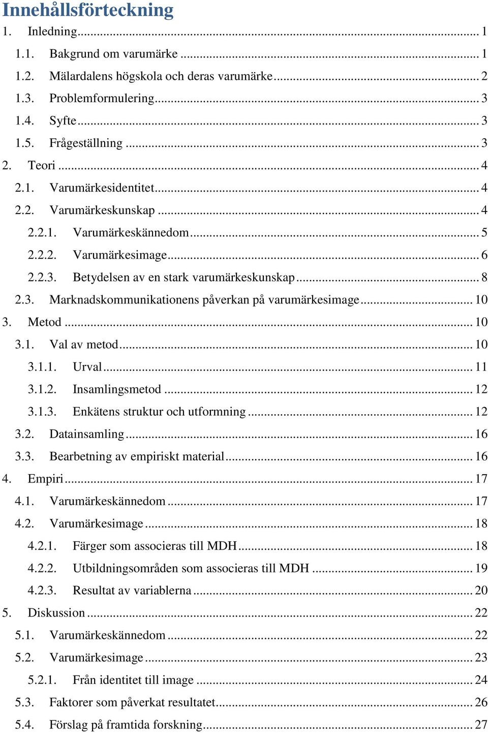 .. 10 3. Metod... 10 3.1. Val av metod... 10 3.1.1. Urval... 11 3.1.2. Insamlingsmetod... 12 3.1.3. Enkätens struktur och utformning... 12 3.2. Datainsamling... 16 3.3. Bearbetning av empiriskt material.