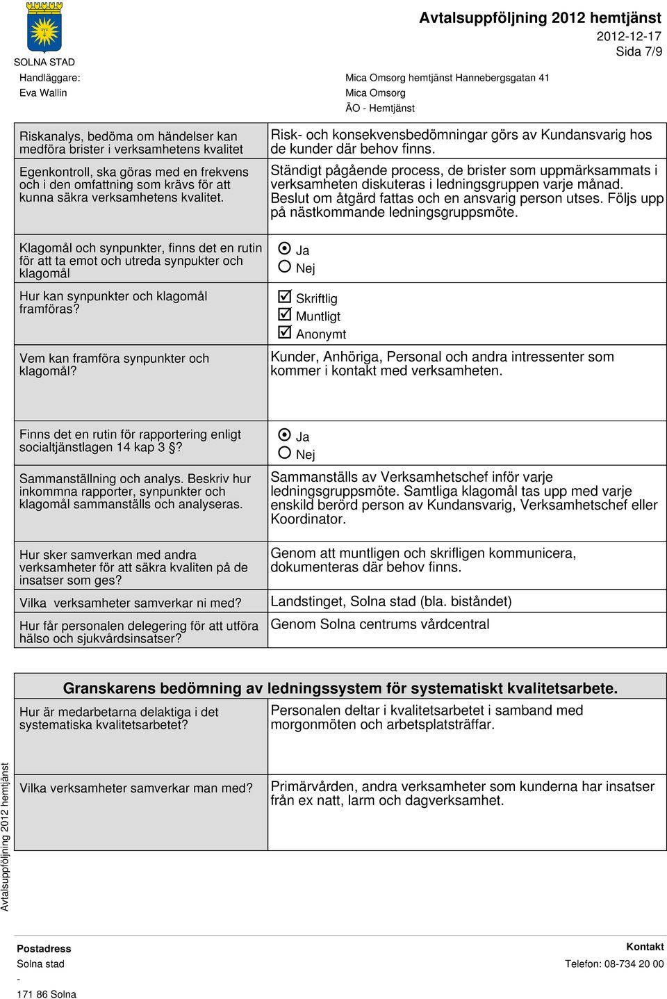 Risk och konsekvensbedömningar görs av Kundansvarig hos de kunder där behov finns. Ständigt pågående process, de brister som uppmärksammats i verksamheten diskuteras i ledningsgruppen varje månad.