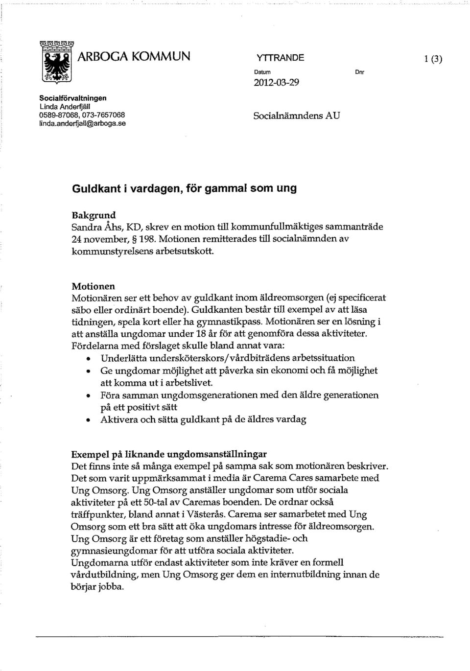 Motionen remitterades till socialnämnden av kommunstyrelsens arbetsutskott. Motionen Motionären ser ett behov av guldkant inom äldreomsorgen (ej specificerat säbo eller ordinärt boende).