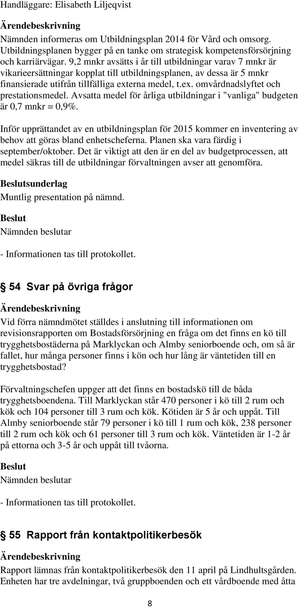 erna medel, t.ex. omvårdnadslyftet och prestationsmedel. Avsatta medel för årliga utbildningar i "vanliga" budgeten är 0,7 mnkr = 0,9%.