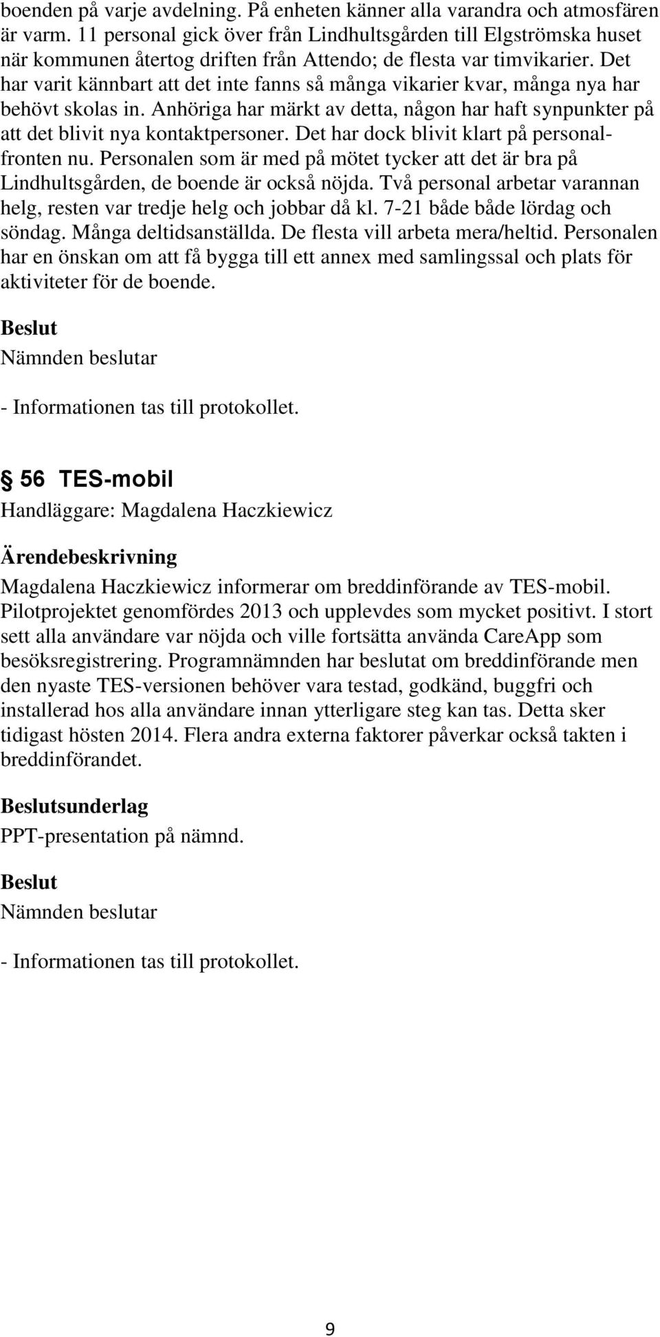 Det har varit kännbart att det inte fanns så många vikarier kvar, många nya har behövt skolas in. Anhöriga har märkt av detta, någon har haft synpunkter på att det blivit nya kontaktpersoner.