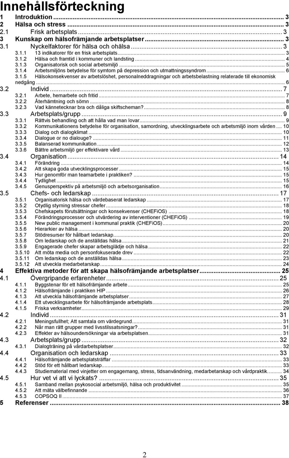 .. 6 3.2 Individ... 7 3.2.1 Arbete, hemarbete och fritid... 7 3.2.2 Återhämtning och sömn... 8 3.2.3 Vad kännetecknar bra och dåliga skiftscheman?... 8 3.3 Arbetsplats/grupp... 9 3.3.1 Rättvis behandling och att hålla vad man lovar.