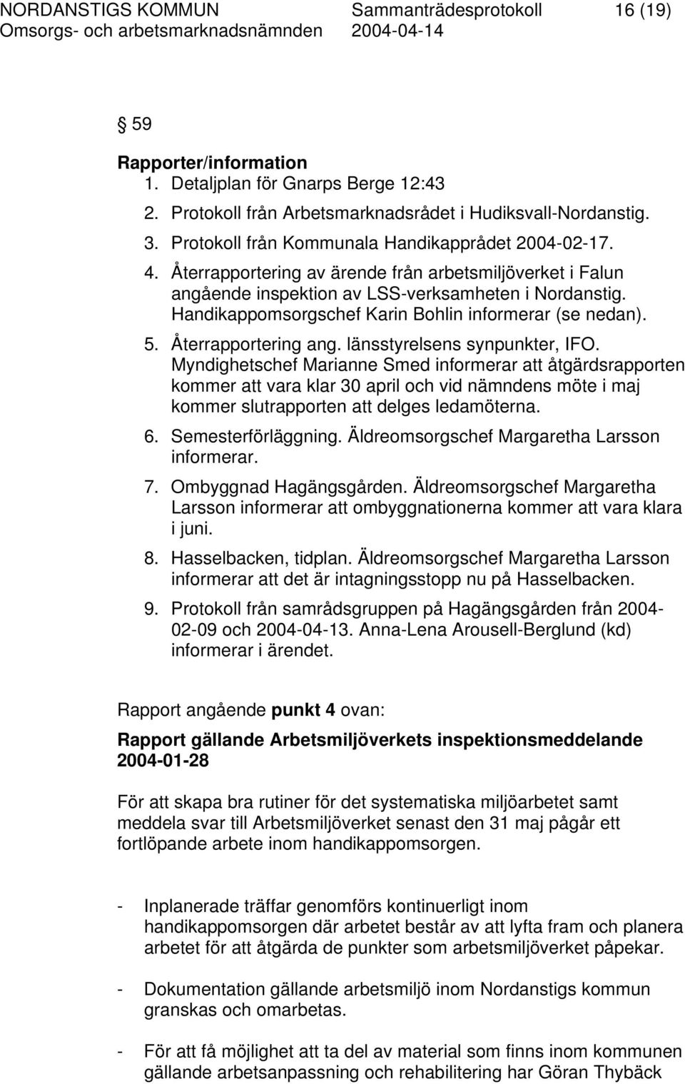 Handikappomsorgschef Karin Bohlin informerar (se nedan). 5. Återrapportering ang. länsstyrelsens synpunkter, IFO.