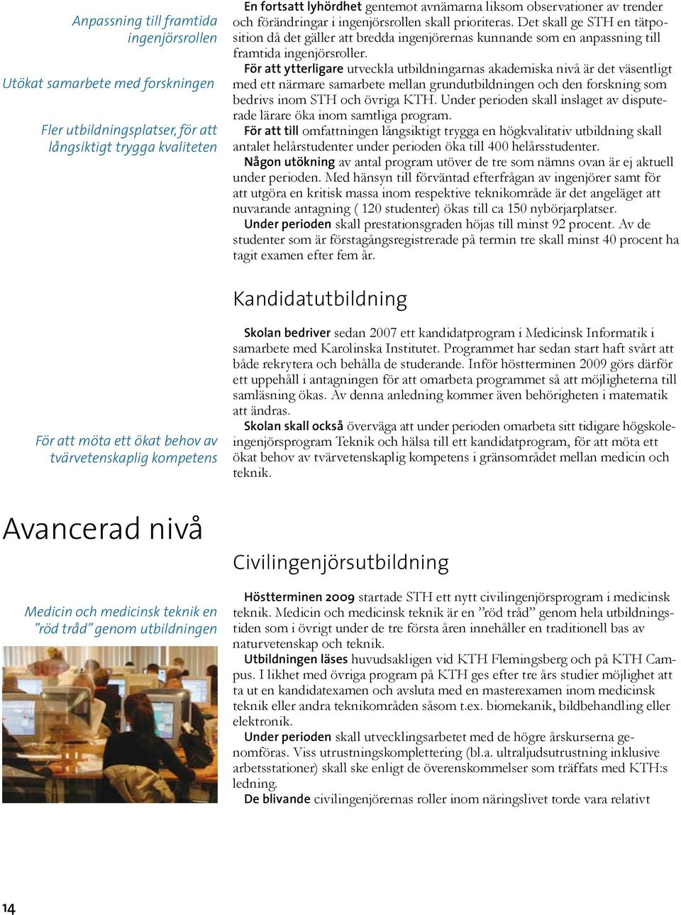 För att ytterligare utveckla utbildningarnas akademiska nivå är det väsentligt med ett närmare samarbete mellan grundutbildningen och den forskning som bedrivs inom STH och övriga KTH.