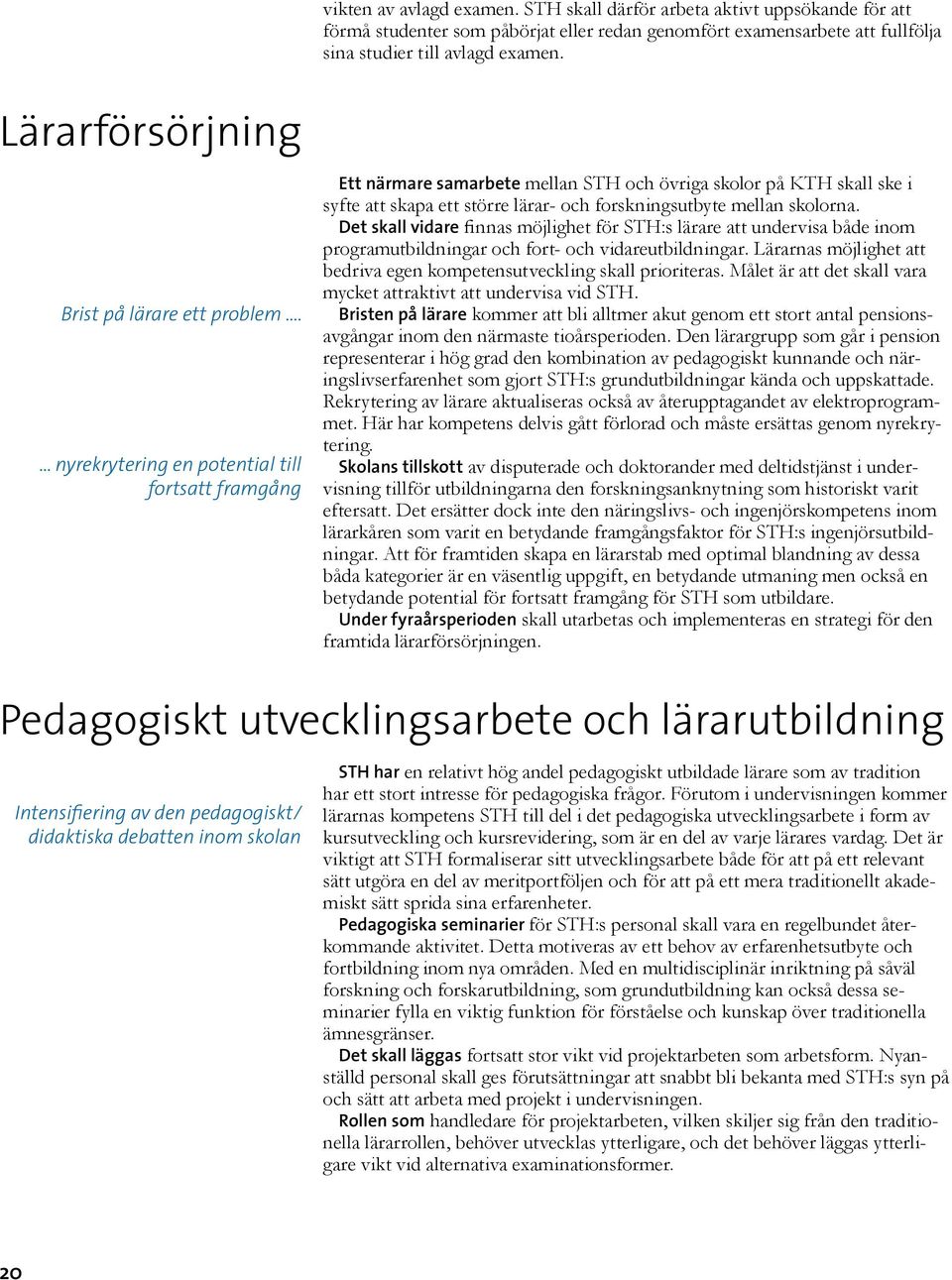 ... nyrekrytering en potential till fortsatt framgång Ett närmare samarbete mellan STH och övriga skolor på KTH skall ske i syfte att skapa ett större lärar- och forskningsutbyte mellan skolorna.