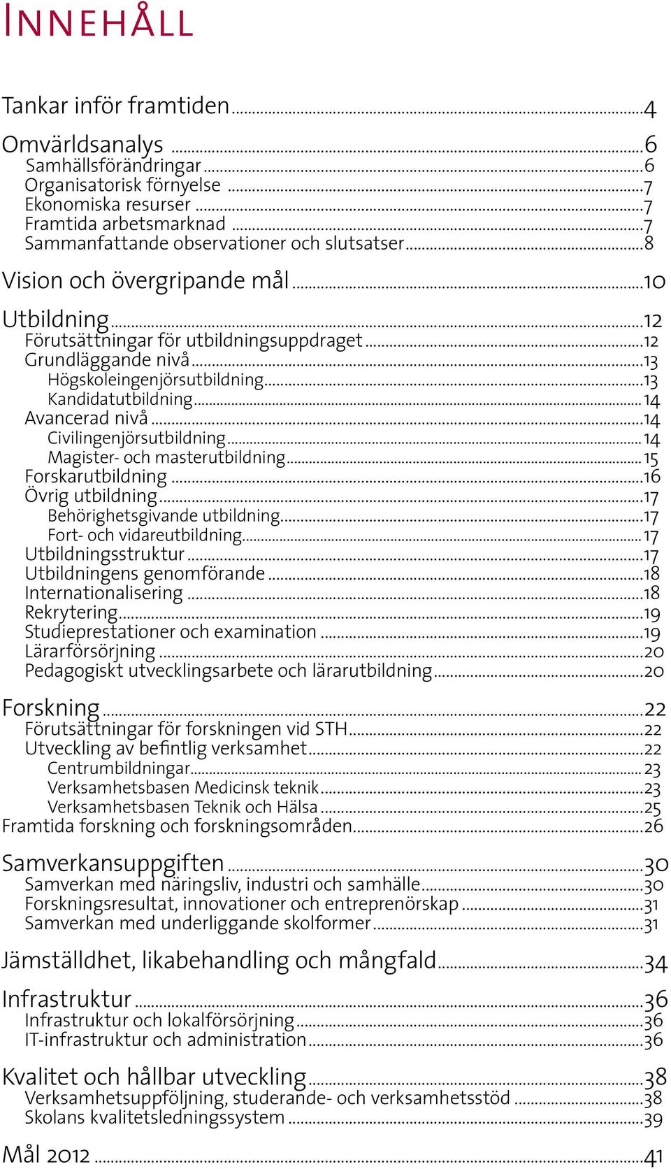 ..13 Kandidatutbildning...14 Avancerad nivå...14 Civilingenjörsutbildning...14 Magister- och masterutbildning...15 Forskarutbildning...16 Övrig utbildning...17 Behörighetsgivande utbildning.