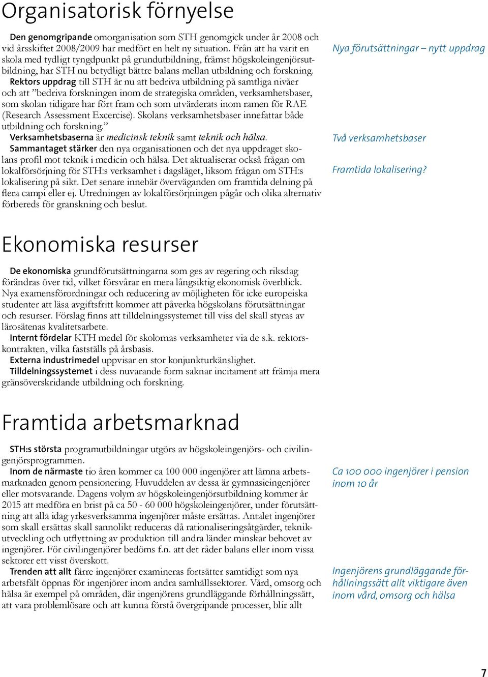 Rektors uppdrag till STH är nu att bedriva utbildning på samtliga nivåer och att bedriva forskningen inom de strategiska områden, verksamhetsbaser, som skolan tidigare har fört fram och som