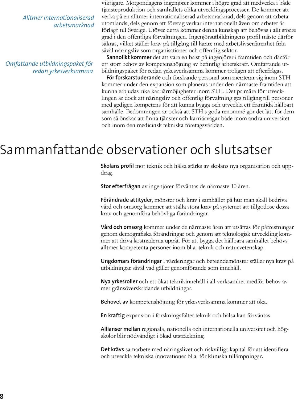 De kommer att verka på en alltmer internationaliserad arbetsmarknad, dels genom att arbeta utomlands, dels genom att företag verkar internationellt även om arbetet är förlagt till Sverige.