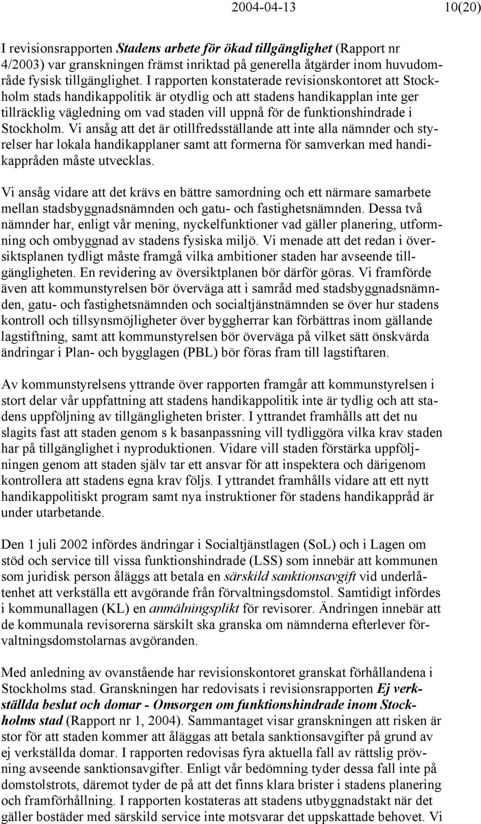 funktionshindrade i Stockholm. Vi ansåg att det är otillfredsställande att inte alla nämnder och styrelser har lokala handikapplaner samt att formerna för samverkan med handikappråden måste utvecklas.