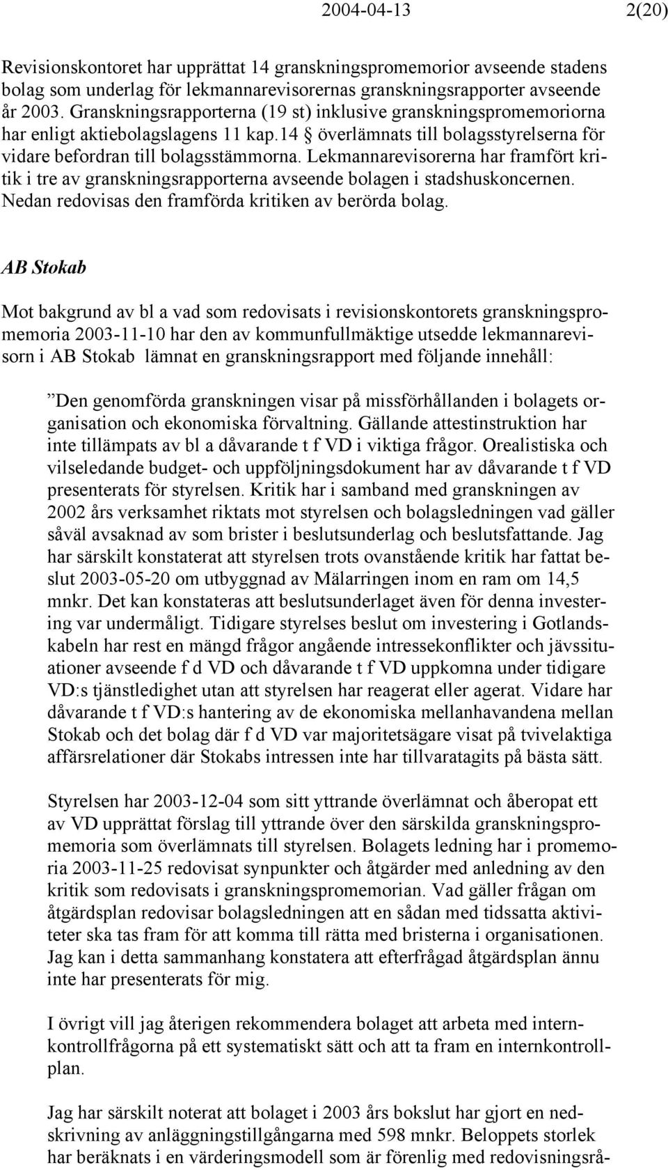 Lekmannarevisorerna har framfört kritik i tre av granskningsrapporterna avseende bolagen i stadshuskoncernen. Nedan redovisas den framförda kritiken av berörda bolag.