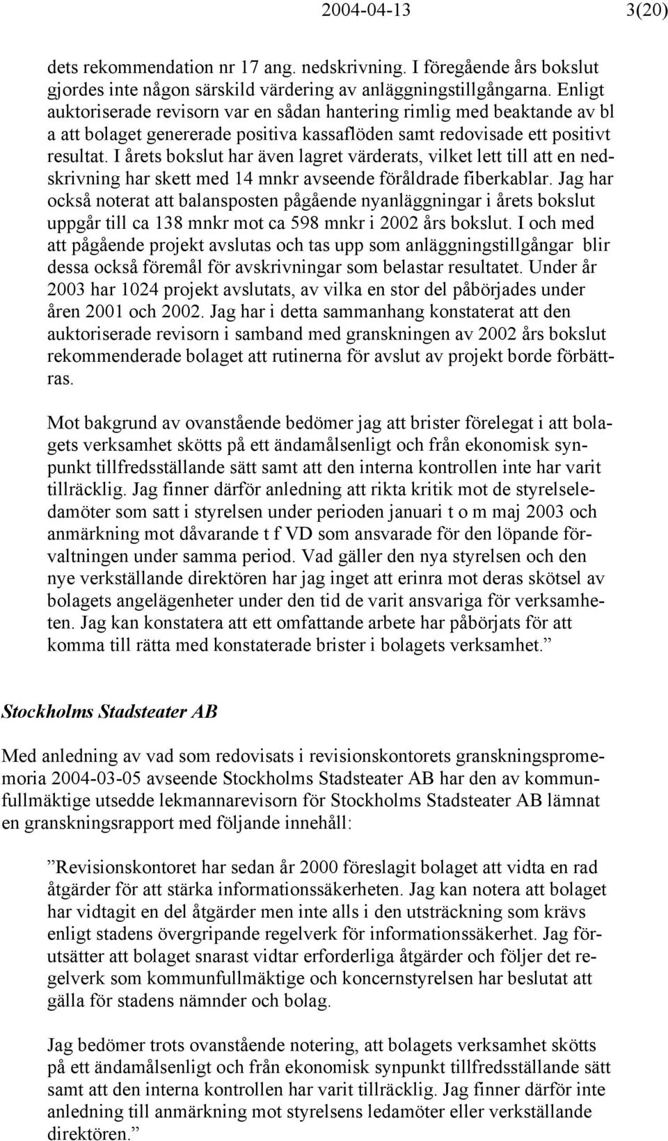 I årets bokslut har även lagret värderats, vilket lett till att en nedskrivning har skett med 14 mnkr avseende föråldrade fiberkablar.