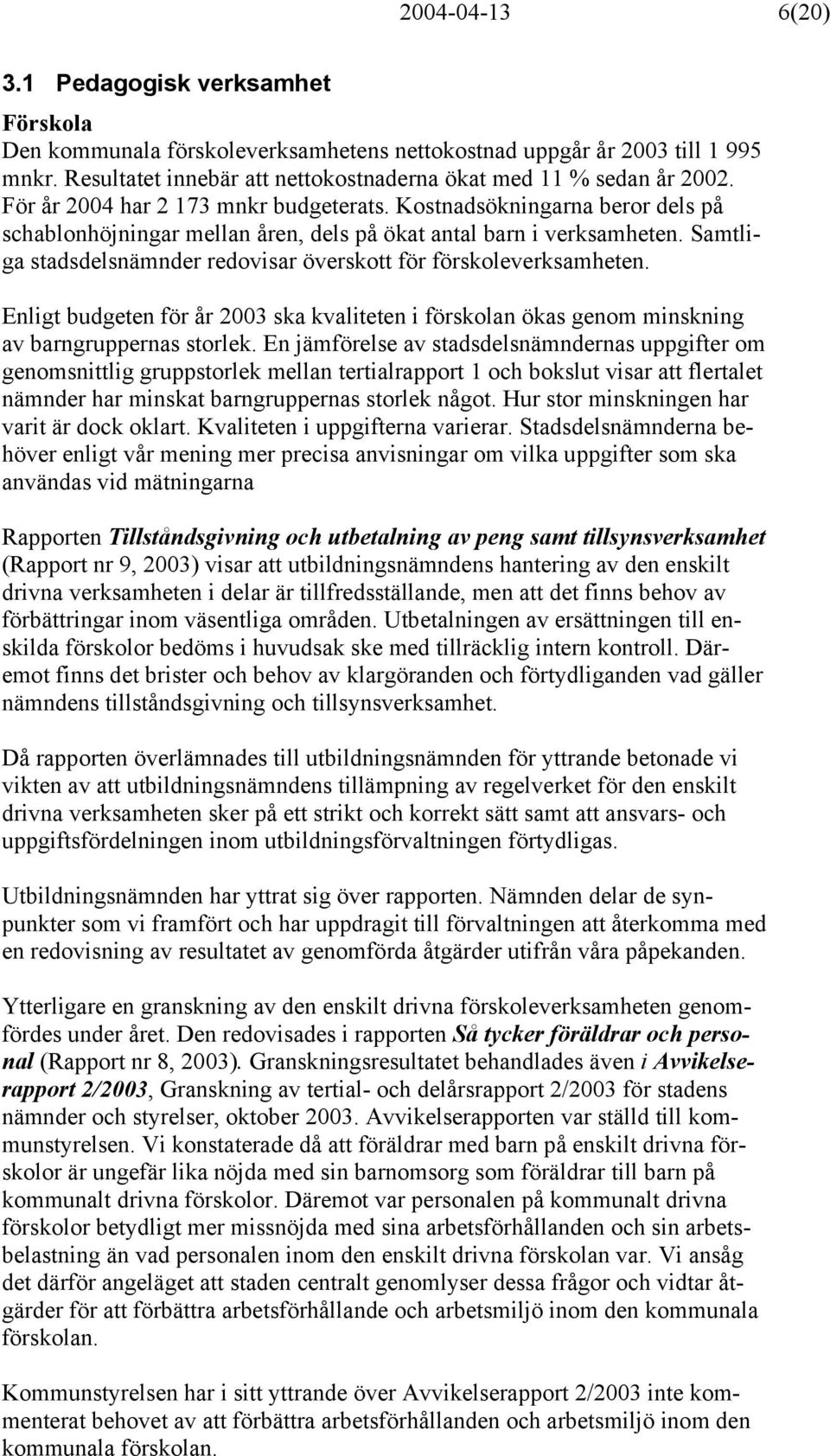 Kostnadsökningarna beror dels på schablonhöjningar mellan åren, dels på ökat antal barn i verksamheten. Samtliga stadsdelsnämnder redovisar överskott för förskoleverksamheten.