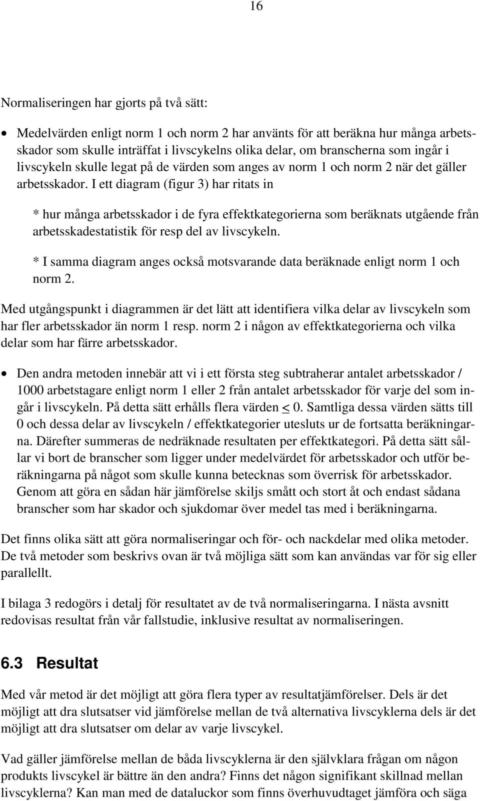 I ett diagram (figur 3) har ritats in * hur många arbetsskador i de fyra effektkategorierna som beräknats utgående från arbetsskadestatistik för resp del av livscykeln.