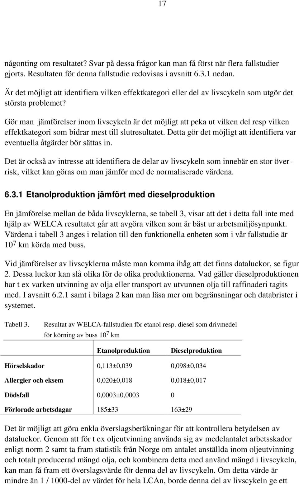 Gör man jämförelser inom livscykeln är det möjligt att peka ut vilken del resp vilken effektkategori som bidrar mest till slutresultatet.