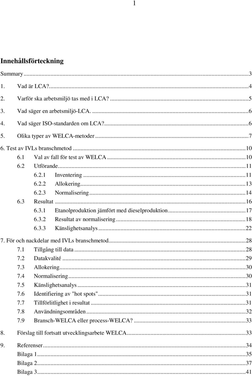 3 Resultat...16 6.3.1 Etanolproduktion jämfört med dieselproduktion...17 6.3.2 Resultat av normalisering...18 6.3.3 Känslighetsanalys...22 7. För och nackdelar med IVLs branschmetod...28 7.