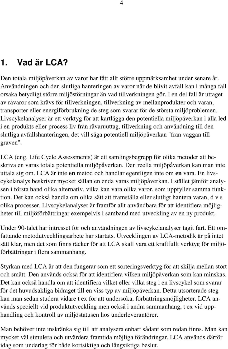 I en del fall är uttaget av råvaror som krävs för tillverkningen, tillverkning av mellanprodukter och varan, transporter eller energiförbrukning de steg som svarar för de största miljöproblemen.