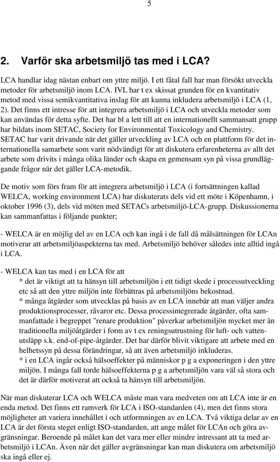 Det finns ett intresse för att integrera arbetsmiljö i LCA och utveckla metoder som kan användas för detta syfte.