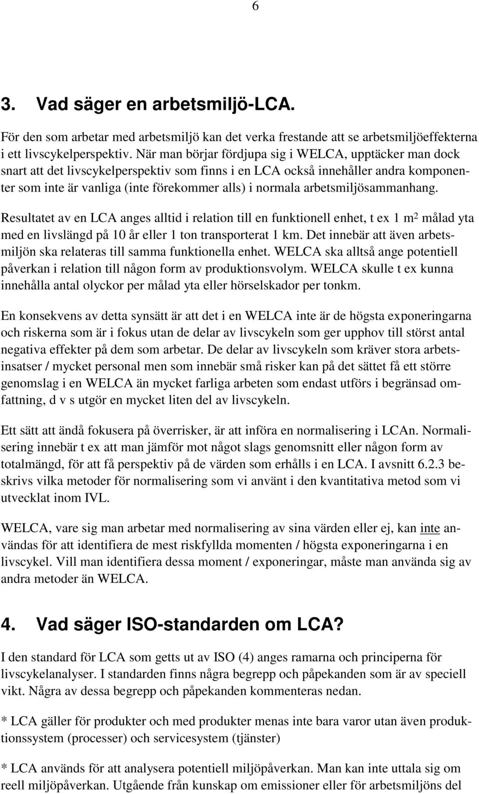 arbetsmiljösammanhang. Resultatet av en LCA anges alltid i relation till en funktionell enhet, t ex 1 m 2 målad yta med en livslängd på 10 år eller 1 ton transporterat 1 km.